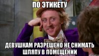 По этикету Девушкам разрешено не снимать шляпу в помещении