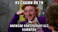 Ну скажи як ти Написав контрольну без помилок