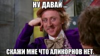 ну давай ... скажи мне что аликорнов нет.