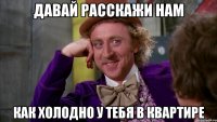 Давай расскажи нам Как холодно у тебя в квартире
