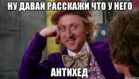 ну давай расскажи что у него антихед