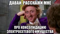 Давай, расскажи мне про консолидацию электросетевого имущества