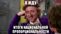 Я ЖДУ ИТОГИ НАЦИОНАЛЬНОЙ ПРОПОРЦИОНАЛЬНОСТИ
