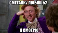 сметанку любишь?.. я смотрю