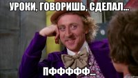 Уроки, говоришь, сделал... Пффффф...