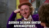  должок за Вами, Виктор Александрович