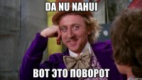 Da nu nahui Вот это поворот