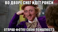 Во дворе снег идет,Рокси Отправ фотку свою пожалюстэ