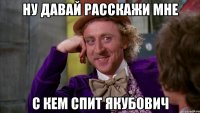 ну давай расскажи мне с кем спит Якубович