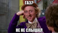 Газ? Не не слышал