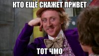 Кто ещё скажет привет тот чмо