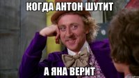 Когда Антон шутит А Яна верит