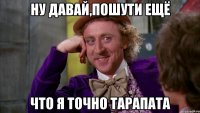 ну давай,пошути ещё что я точно Тарапата