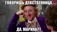 Говоришь девственница да, Марина?)