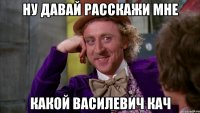 Ну давай расскажи мне какой Василевич кач