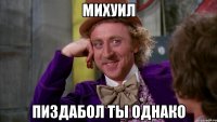Михуил пиздабол ты однако