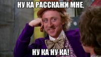 Ну ка расскажи мне, Ну ка ну ка!