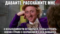 Давайте, расскажите мне О необходимости оставаться, чтобы строить новую страну с сохранением в ней Донбасса