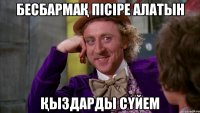 Бесбармақ пісіре алатын Қыздарды сүйем