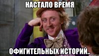 Настало время офигительных историй..
