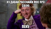 Ну давай расскажи мне про свою Пеку