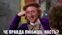  Че правда любишь, Насть?