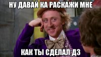 Ну давай ка раскажи мне Как ты сделал ДЗ
