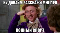 Ну давайм расскажи мне про конный спорт