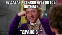 ну давай розкажи нубе як тобі потрібен "драко 3+"