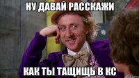 Ну давай расскажи как ты тащищь в кс