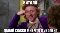 Виталя Давай скажи мне что я уволен!