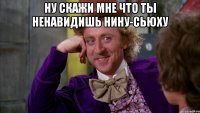 Ну скажи мне что ты ненавидишь Нину-сьюху 