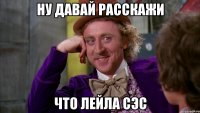Ну давай расскажи Что лейла сэс