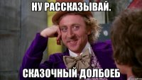 Ну рассказывай. Сказочный долбоеб