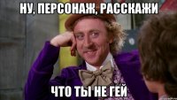 Ну, Персонаж, расскажи Что ты не гей