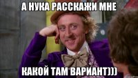 А нука расскажи мне Какой там вариант)))