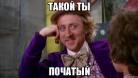 Такой ты Початый