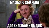 Ма хаз ю хьо Хеда Дог хил ХЬАМИДА дик