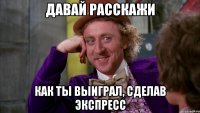 Давай расскажи как ты выиграл, сделав экспресс