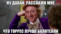 Ну давай, расскажи мне что Торрес лучше Балотелли