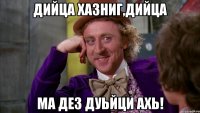 Дийца хазниг,дийца Ма дез дуьйци ахь!
