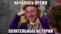 Началось время охуительных историй
