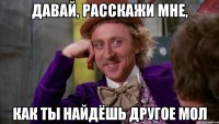 Давай, расскажи мне, как ты найдёшь другое МОЛ