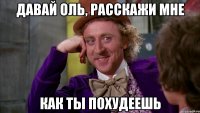 Давай Оль, расскажи мне как ты похудеешь