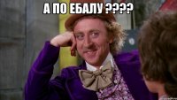 А ПО ЕБАЛУ ???? 