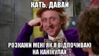 Кать, давай розкажи мені як я відпочиваю на канікулах
