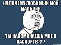 Ну почему любимый мой мальчик Ты напоминаешь мне о паспорте???