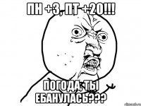 Пн +3, Пт +20!!! Погода, ты ебанулась???