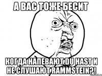 А вас тоже бесит Когда напевают Du Hast и не слушают Rammstein?!