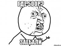 Где 500р? Заебали